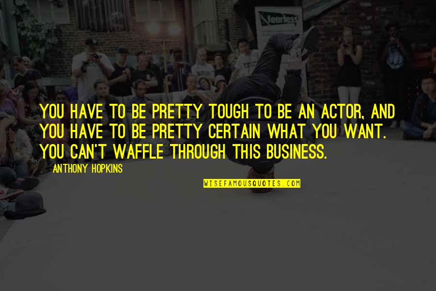 Can Have What You Want Quotes By Anthony Hopkins: You have to be pretty tough to be