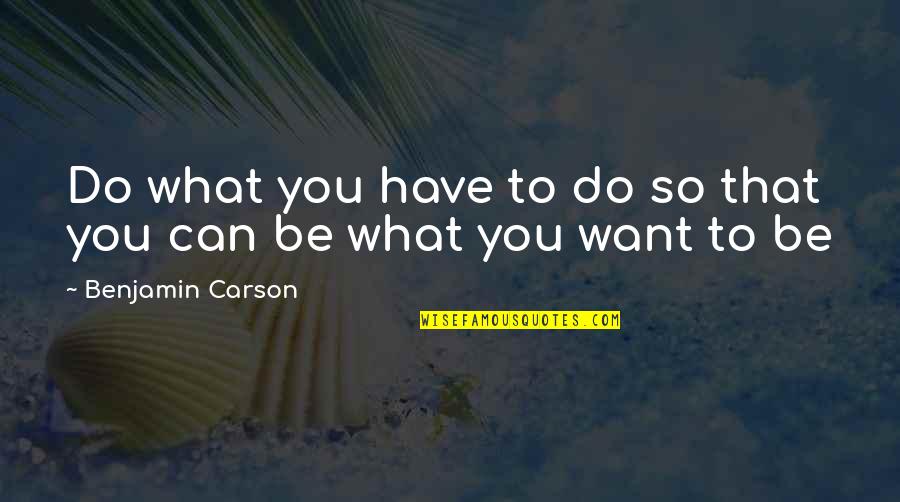 Can Have What You Want Quotes By Benjamin Carson: Do what you have to do so that