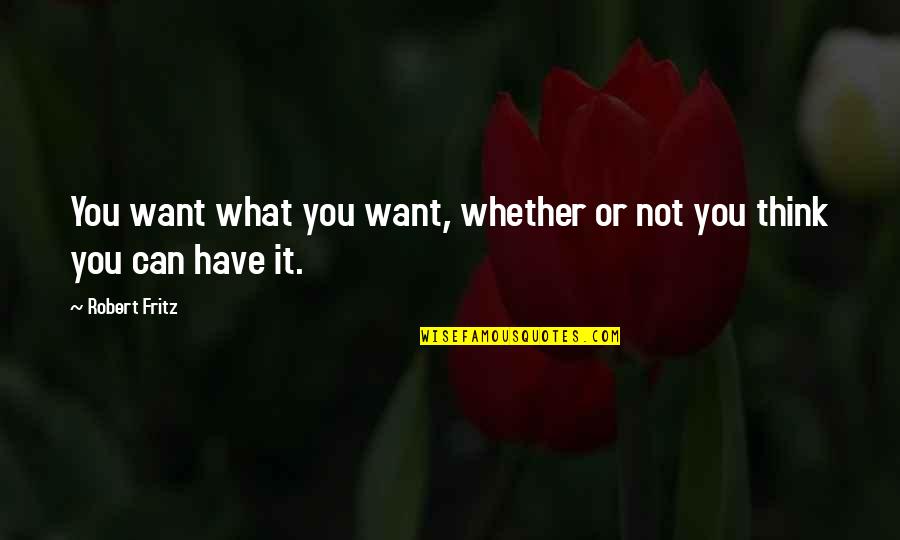 Can Have What You Want Quotes By Robert Fritz: You want what you want, whether or not