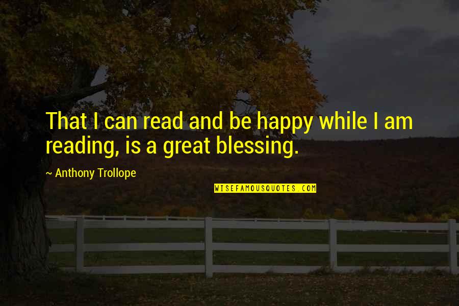 Can I Be Happy Quotes By Anthony Trollope: That I can read and be happy while