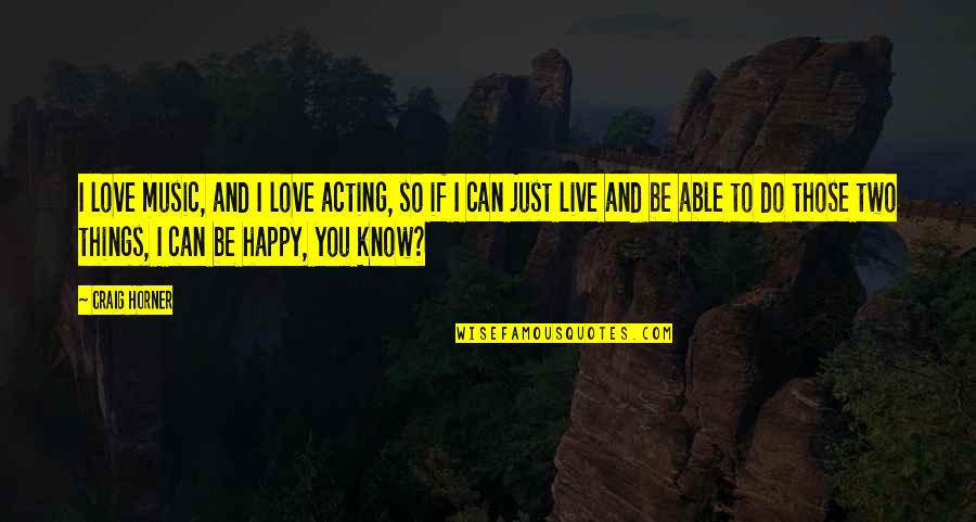 Can I Be Happy Quotes By Craig Horner: I love music, and I love acting, so