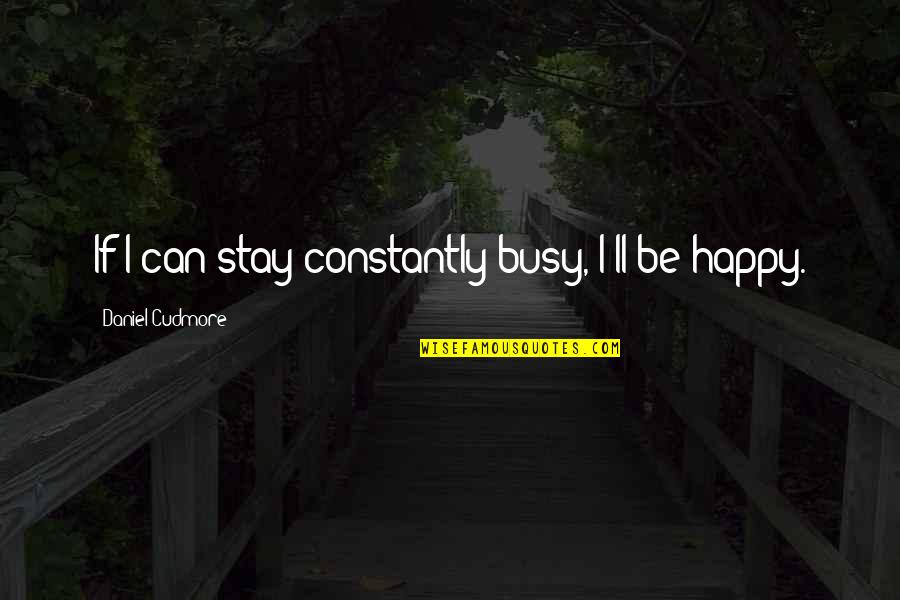 Can I Be Happy Quotes By Daniel Cudmore: If I can stay constantly busy, I'll be