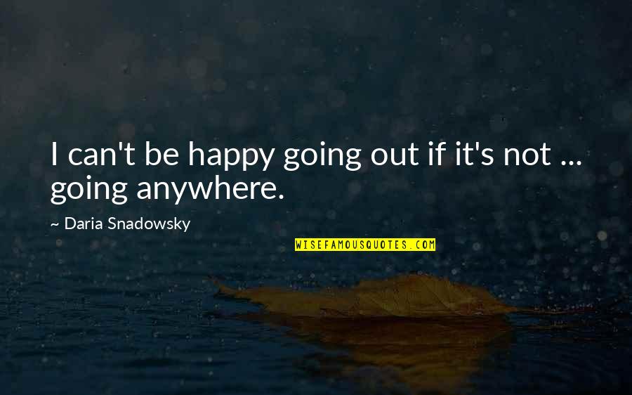 Can I Be Happy Quotes By Daria Snadowsky: I can't be happy going out if it's