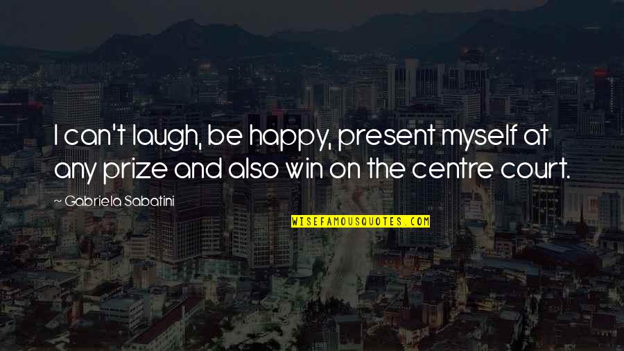 Can I Be Happy Quotes By Gabriela Sabatini: I can't laugh, be happy, present myself at