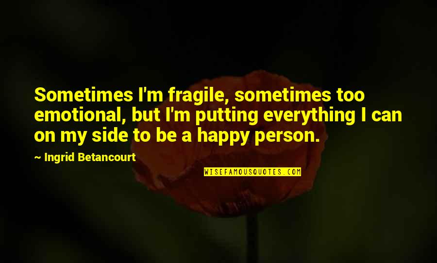 Can I Be Happy Quotes By Ingrid Betancourt: Sometimes I'm fragile, sometimes too emotional, but I'm