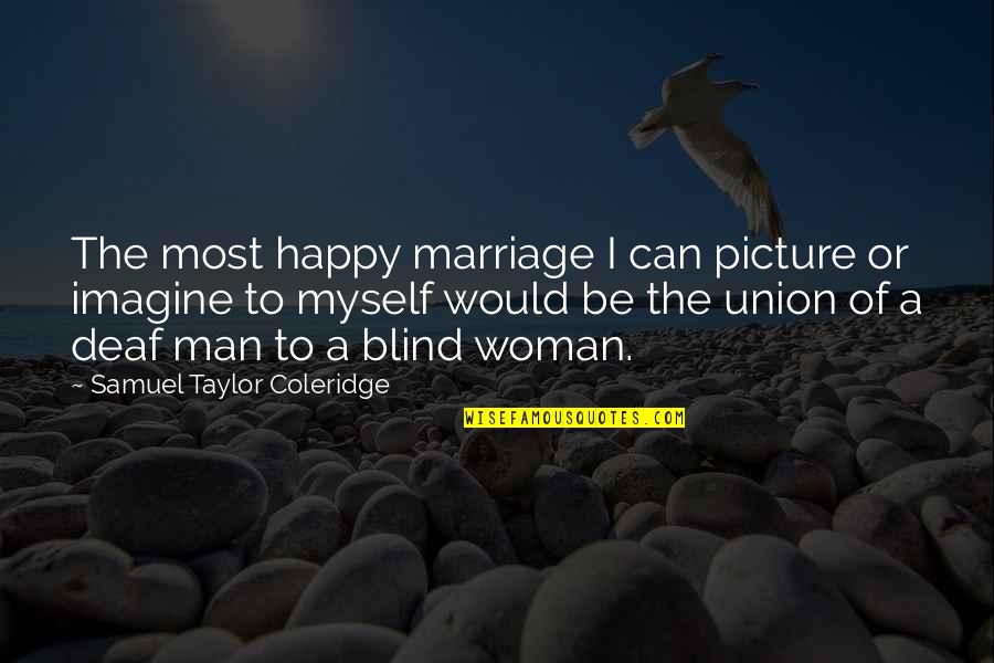 Can I Be Happy Quotes By Samuel Taylor Coleridge: The most happy marriage I can picture or