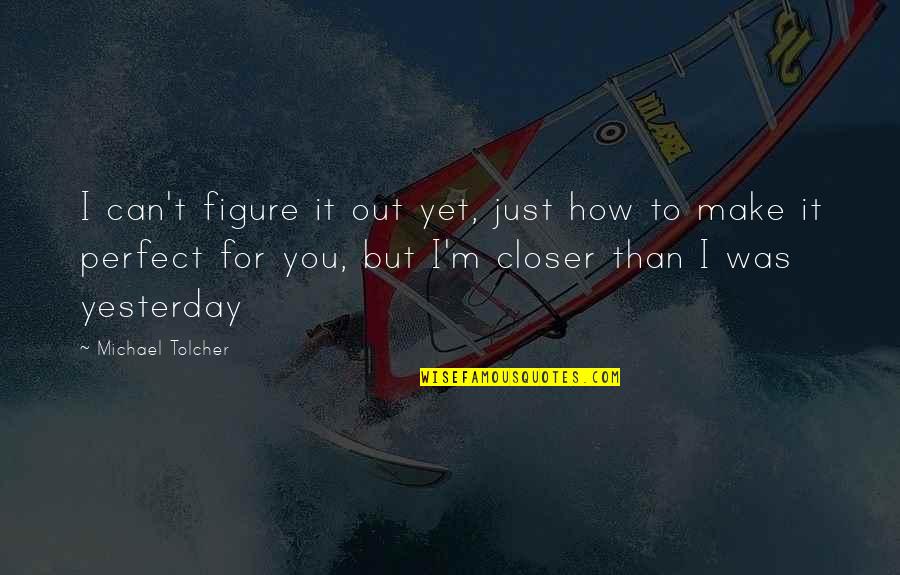 Can I Be Your Boyfriend Quotes By Michael Tolcher: I can't figure it out yet, just how