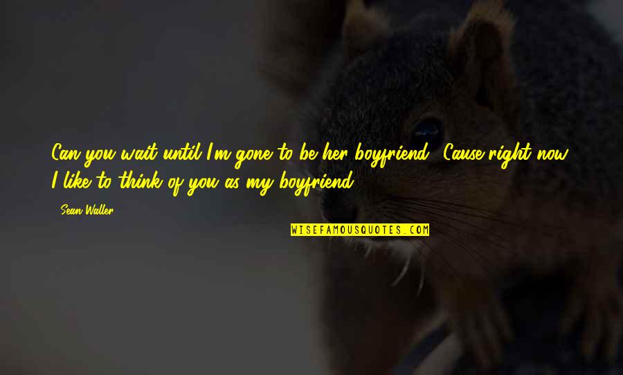 Can I Be Your Boyfriend Quotes By Sean Waller: Can you wait until I'm gone to be