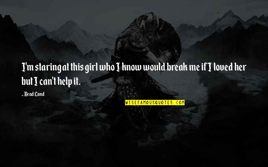 Can I Be Your Girl Quotes By Brad Land: I'm staring at this girl who I know
