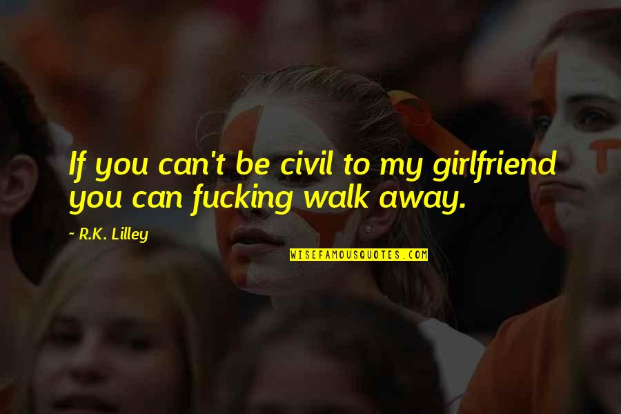 Can I Be Your Girlfriend Quotes By R.K. Lilley: If you can't be civil to my girlfriend