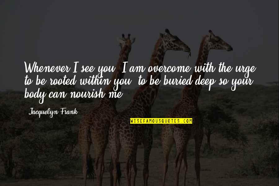 Can I Be Your Quotes By Jacquelyn Frank: Whenever I see you, I am overcome with