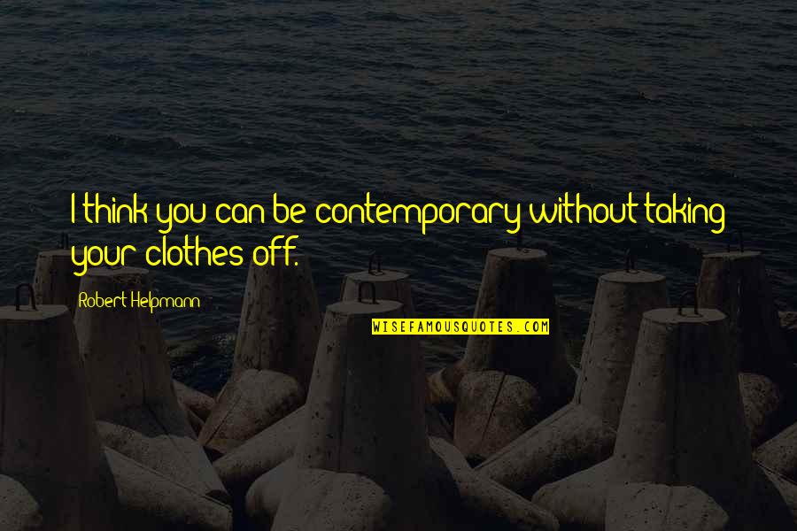 Can I Be Your Quotes By Robert Helpmann: I think you can be contemporary without taking