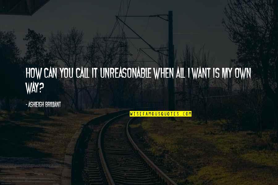 Can I Call You Quotes By Ashleigh Brilliant: How can you call it unreasonable when all