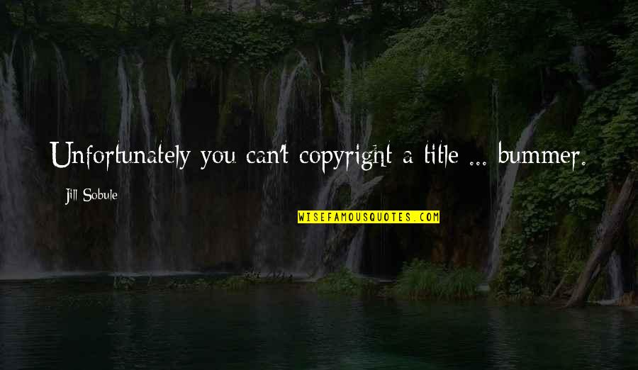 Can I Copyright My Quotes By Jill Sobule: Unfortunately you can't copyright a title ... bummer. Can I Copyright My Quotes By Jill Sobule: Unfortunately you can't copyright a title ... bummer.