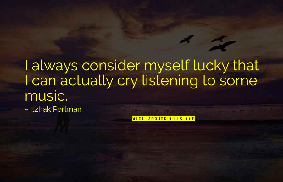 Can I Cry Quotes By Itzhak Perlman: I always consider myself lucky that I can