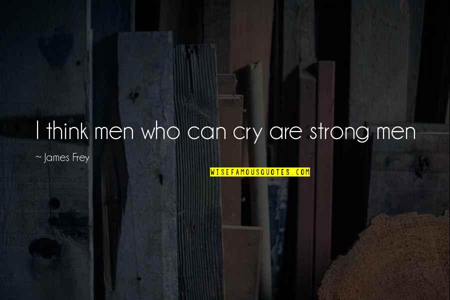 Can I Cry Quotes By James Frey: I think men who can cry are strong