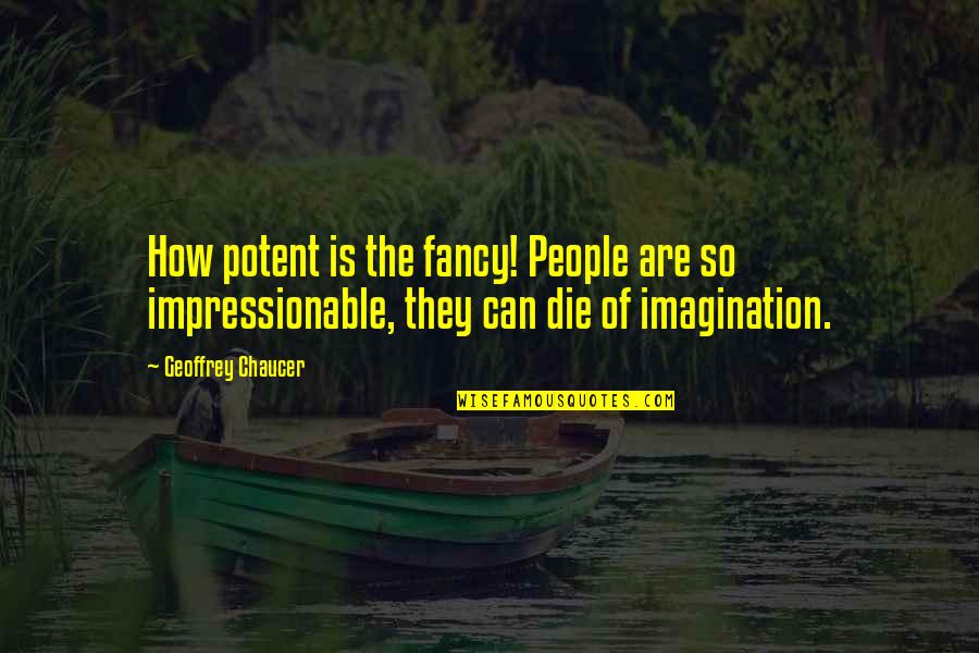 Can I Die Now Quotes By Geoffrey Chaucer: How potent is the fancy! People are so Can I Die Now Quotes By Geoffrey Chaucer: How potent is the fancy! People are so