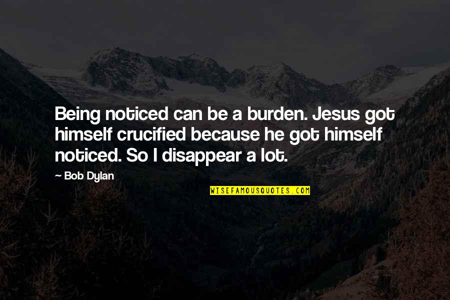 Can I Disappear Quotes By Bob Dylan: Being noticed can be a burden. Jesus got