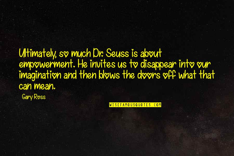 Can I Disappear Quotes By Gary Ross: Ultimately, so much Dr. Seuss is about empowerment.
