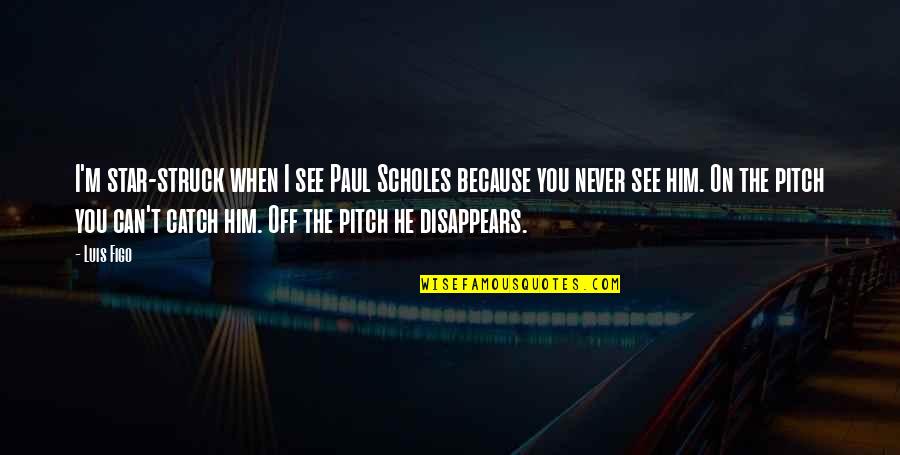 Can I Disappear Quotes By Luis Figo: I'm star-struck when I see Paul Scholes because