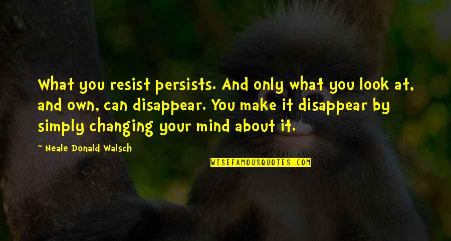 Can I Disappear Quotes By Neale Donald Walsch: What you resist persists. And only what you
