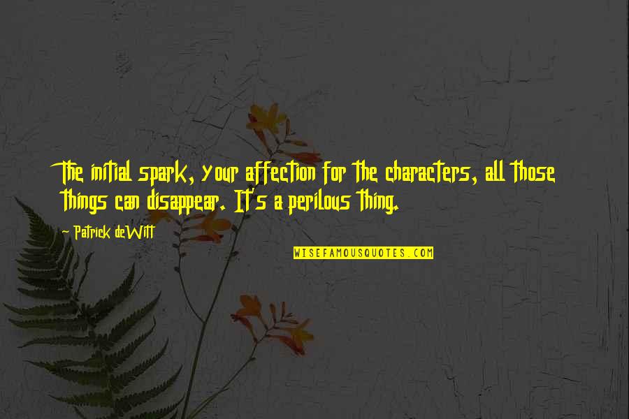 Can I Disappear Quotes By Patrick DeWitt: The initial spark, your affection for the characters,