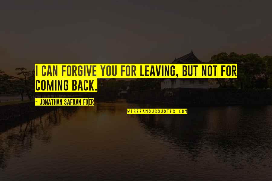 Can I Forgive Quotes By Jonathan Safran Foer: I can forgive you for leaving, but not