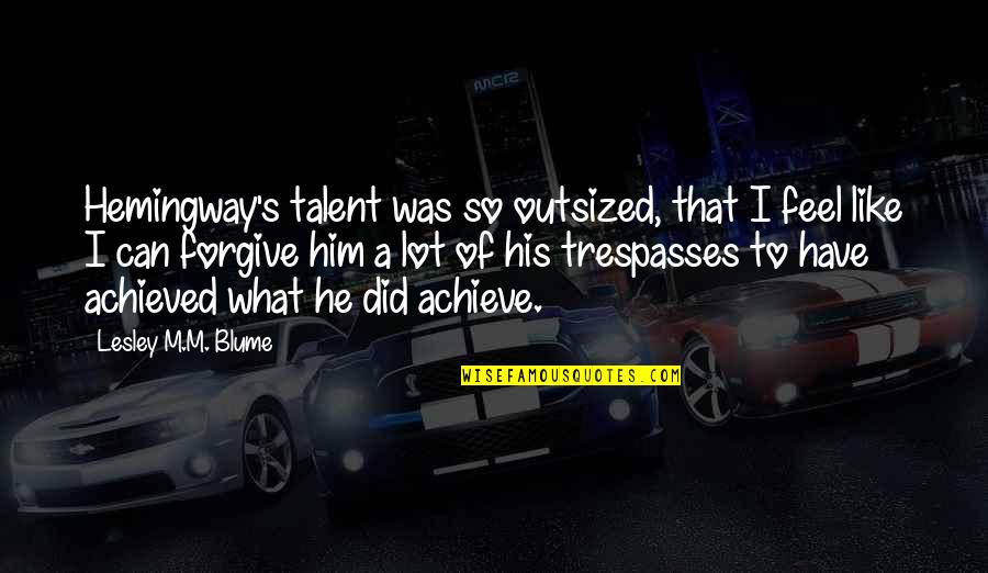 Can I Forgive Quotes By Lesley M.M. Blume: Hemingway's talent was so outsized, that I feel