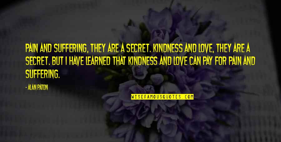 Can I Have Some Love Quotes By Alan Paton: Pain and suffering, they are a secret. Kindness