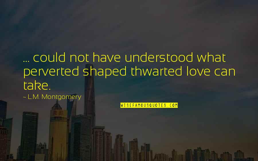 Can I Have Some Love Quotes By L.M. Montgomery: ... could not have understood what perverted shaped