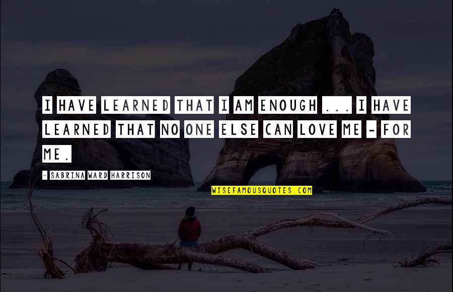 Can I Have Some Love Quotes By Sabrina Ward Harrison: I have learned that I am enough ...