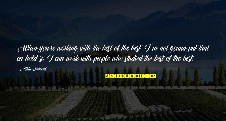 Can I Hold You Quotes By Shia Labeouf: When you're working with the best of the Can I Hold You Quotes By Shia Labeouf: When you're working with the best of the