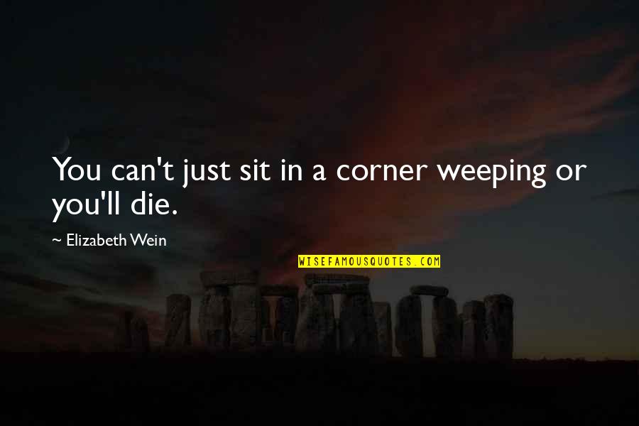 Can I Just Die Quotes By Elizabeth Wein: You can't just sit in a corner weeping