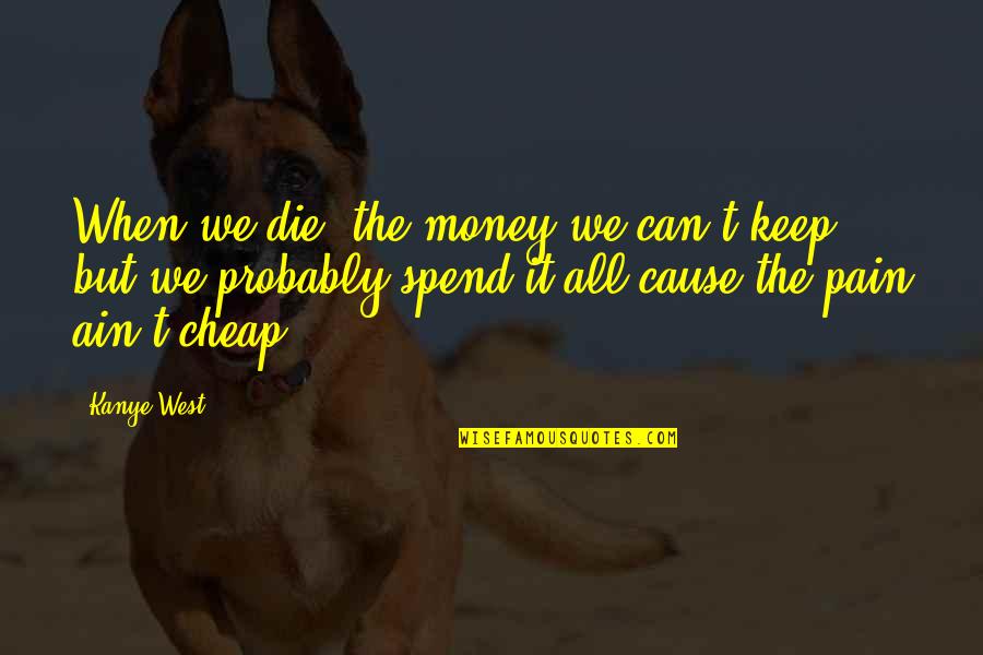 Can I Just Die Quotes By Kanye West: When we die, the money we can't keep,