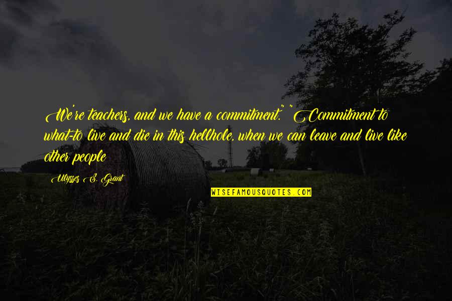 Can I Just Die Quotes By Ulysses S. Grant: We're teachers, and we have a commitment." "Commitment