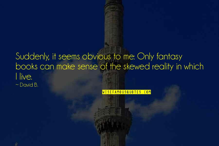 Can I Live Quotes By David B.: Suddenly, it seems obvious to me: Only fantasy