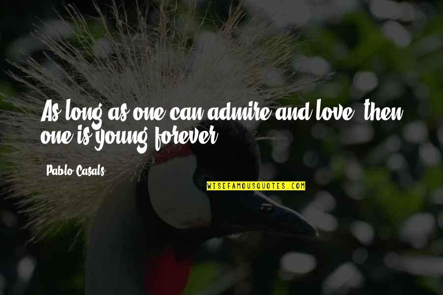 Can I Love You Forever Quotes By Pablo Casals: As long as one can admire and love,