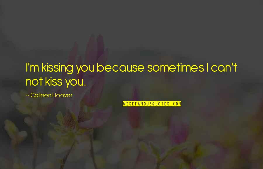 Can I Love You Quotes By Colleen Hoover: I'm kissing you because sometimes I can't not