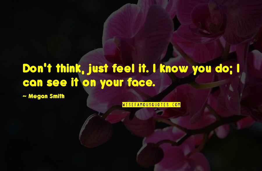 Can I Love You Quotes By Megan Smith: Don't think, just feel it. I know you