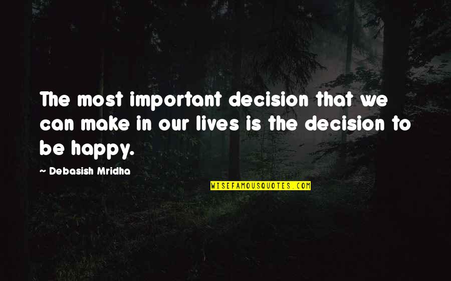Can I Make You Happy Quotes By Debasish Mridha: The most important decision that we can make