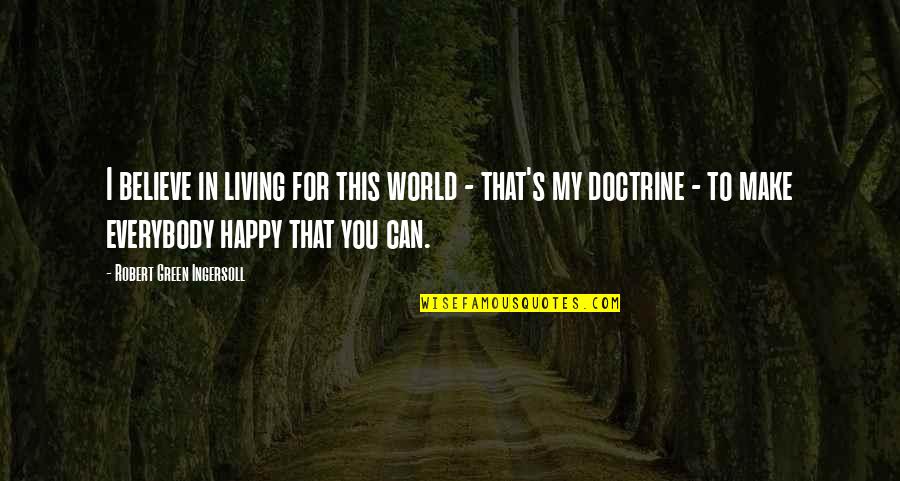 Can I Make You Happy Quotes By Robert Green Ingersoll: I believe in living for this world -