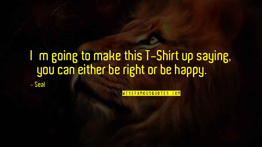 Can I Make You Happy Quotes By Seal: I'm going to make this T-Shirt up saying,