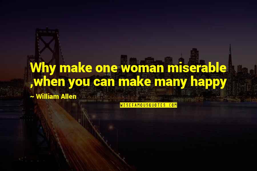 Can I Make You Happy Quotes By William Allen: Why make one woman miserable ,when you can