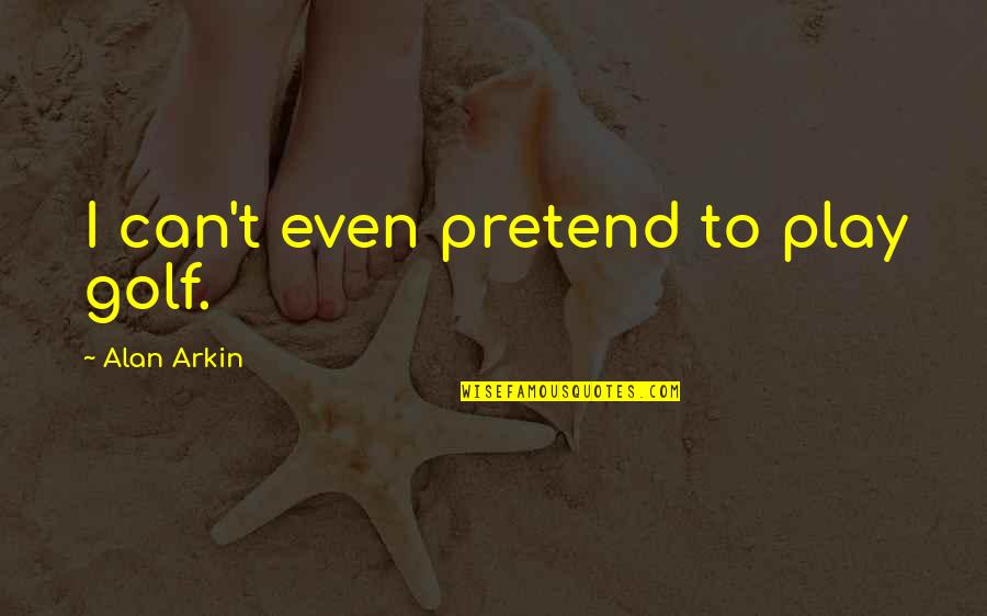 Can I Pretend Quotes By Alan Arkin: I can't even pretend to play golf. Can I Pretend Quotes By Alan Arkin: I can't even pretend to play golf.