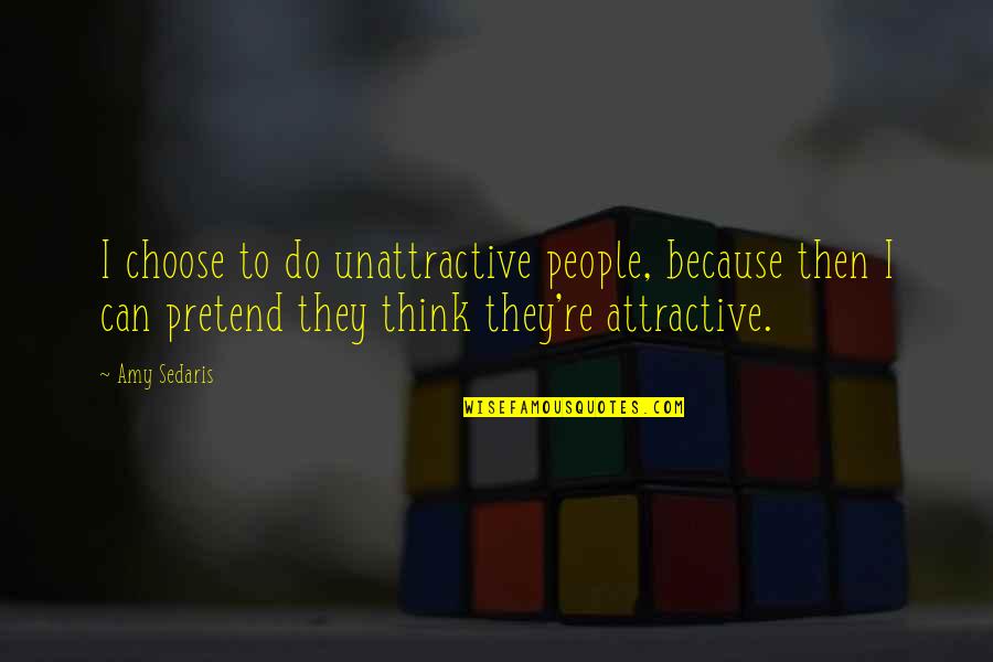 Can I Pretend Quotes By Amy Sedaris: I choose to do unattractive people, because then Can I Pretend Quotes By Amy Sedaris: I choose to do unattractive people, because then