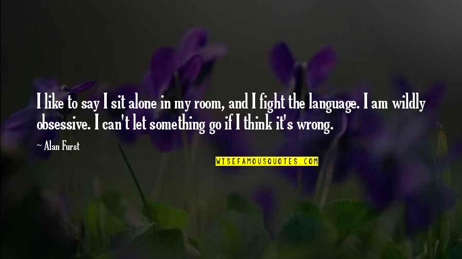 Can I Say Something Quotes By Alan Furst: I like to say I sit alone in