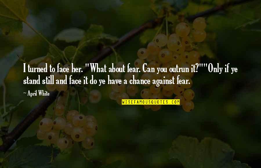 Can I Still Do It Quotes By April White: I turned to face her. "What about fear.