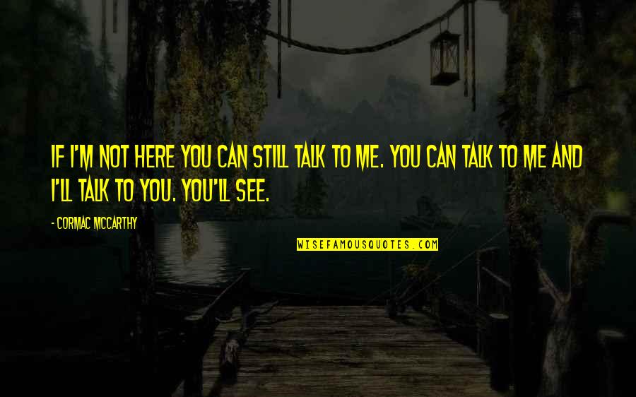 Can I Talk To You Quotes By Cormac McCarthy: If I'm not here you can still talk