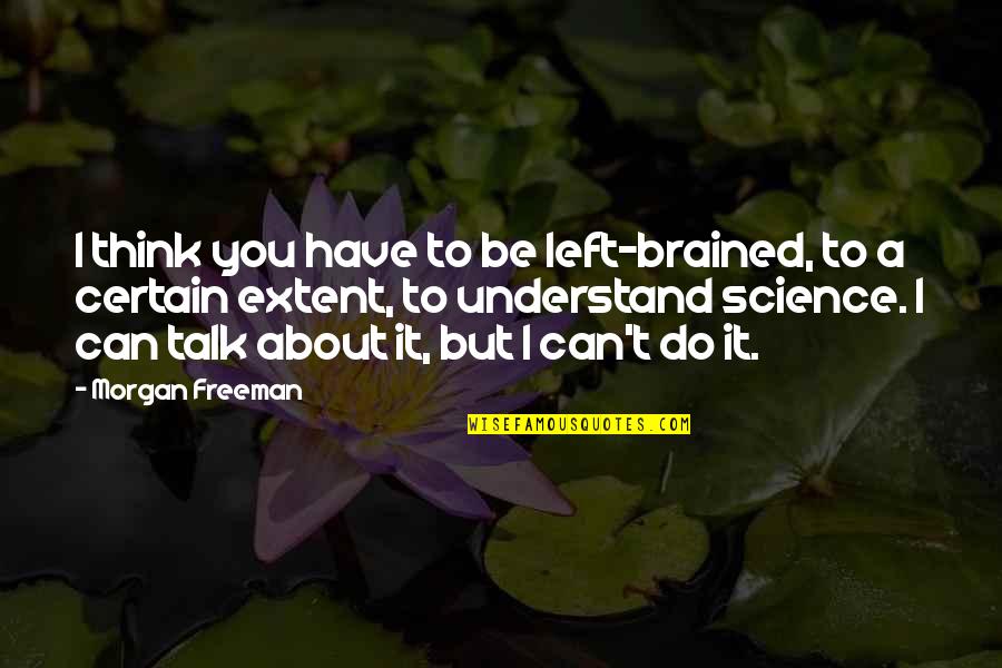 Can I Talk To You Quotes By Morgan Freeman: I think you have to be left-brained, to
