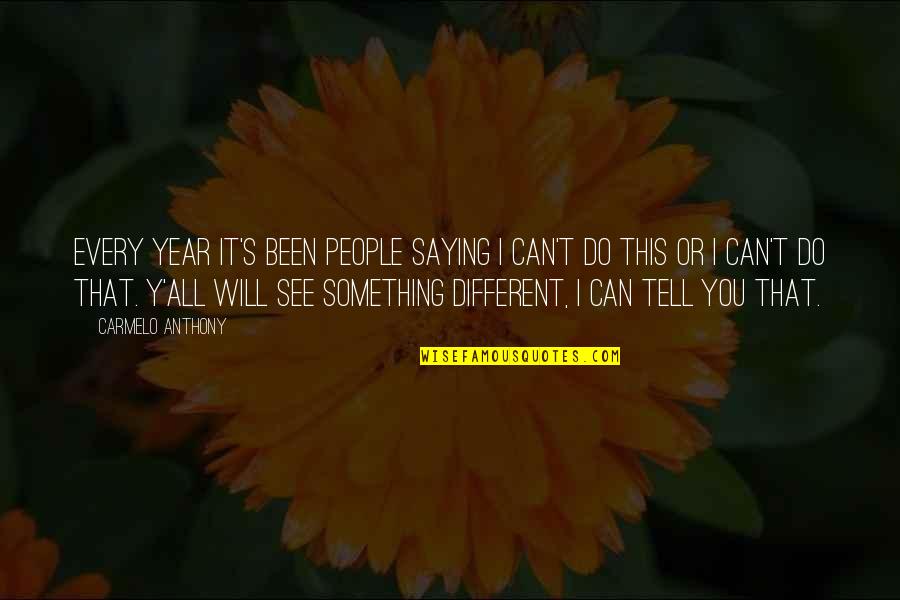 Can I Tell You Something Quotes By Carmelo Anthony: Every year it's been people saying I can't